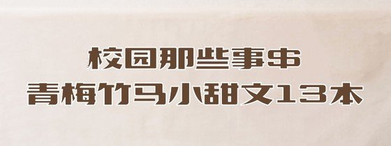 校園那些事$青梅竹馬小甜文13本